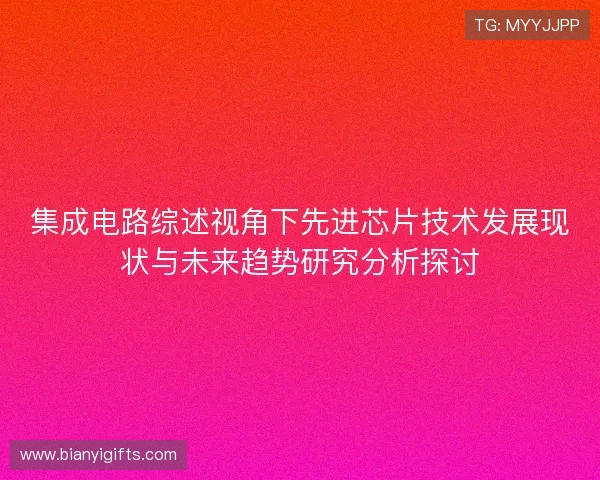 集成电路综述视角下先进芯片技术发展现状与未来趋势研究分析探讨